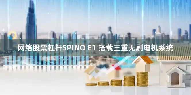 网络股票杠杆SPINO E1 搭载三重无刷电机系统