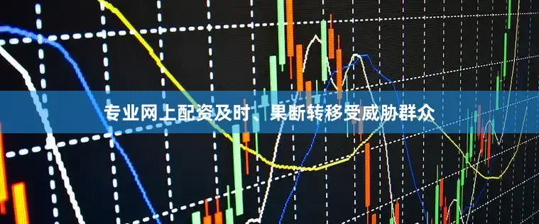 专业网上配资及时、果断转移受威胁群众