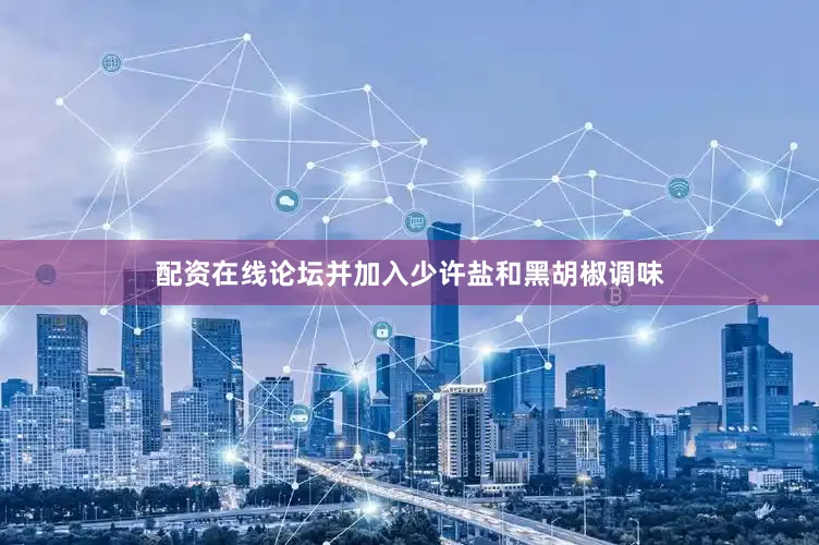 配资在线论坛并加入少许盐和黑胡椒调味
