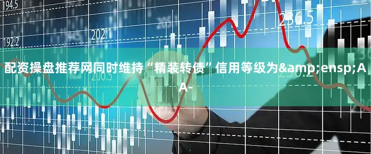 配资操盘推荐网同时维持“精装转债”信用等级为&ensp;AA-