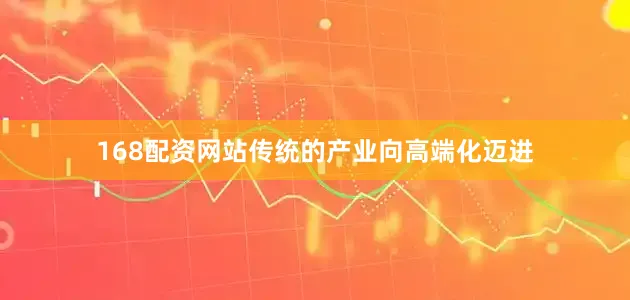168配资网站传统的产业向高端化迈进