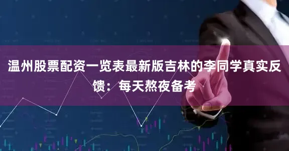 温州股票配资一览表最新版吉林的李同学真实反馈：每天熬夜备考