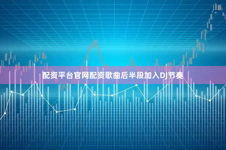 配资平台官网配资歌曲后半段加入DJ节奏