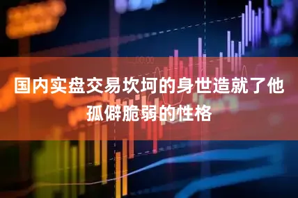 国内实盘交易坎坷的身世造就了他孤僻脆弱的性格