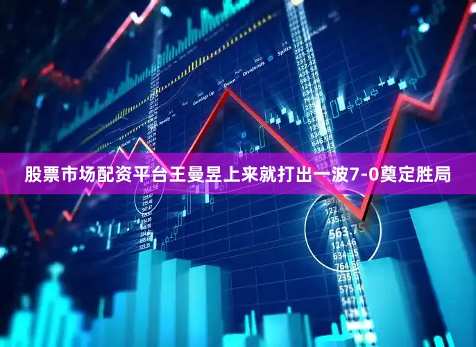 股票市场配资平台王曼昱上来就打出一波7-0奠定胜局