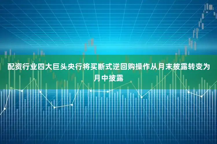 配资行业四大巨头央行将买断式逆回购操作从月末披露转变为月中披露
