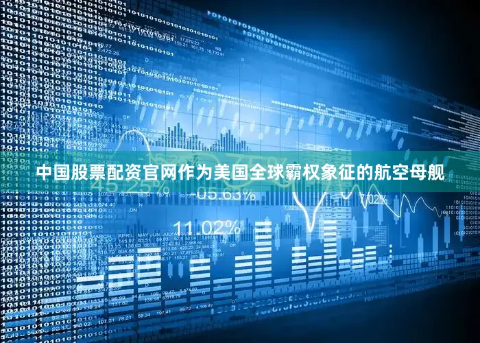 中国股票配资官网作为美国全球霸权象征的航空母舰
