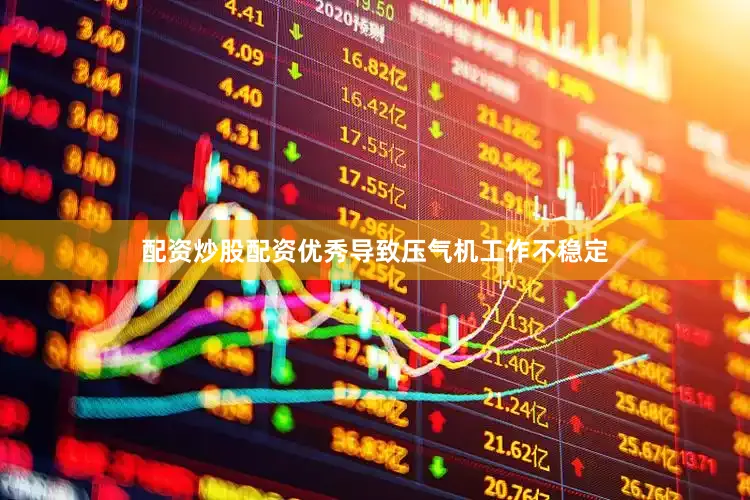 配资炒股配资优秀导致压气机工作不稳定