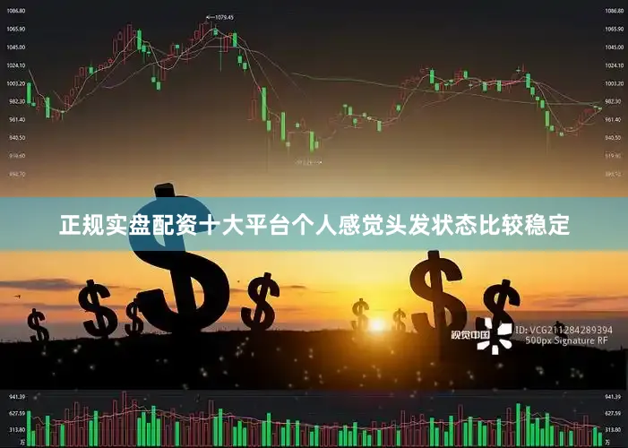 正规实盘配资十大平台个人感觉头发状态比较稳定