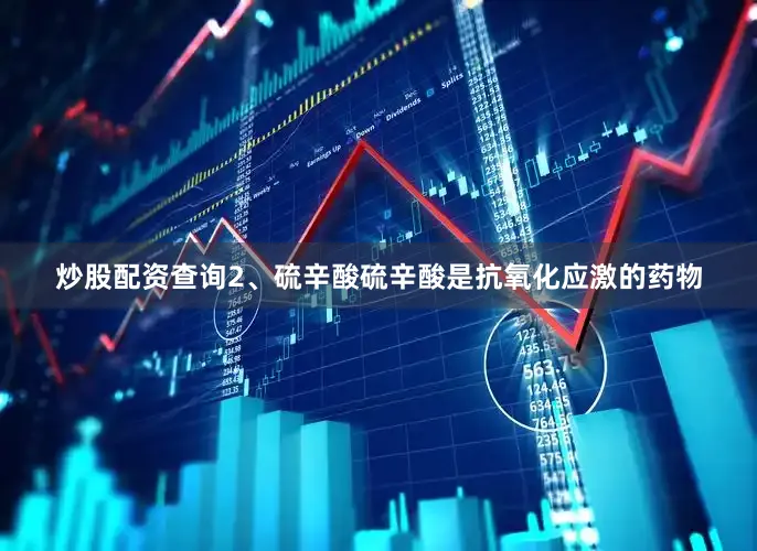 炒股配资查询2、硫辛酸硫辛酸是抗氧化应激的药物