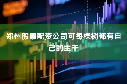 郑州股票配资公司可每棵树都有自己的主干